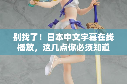 别找了！日本中文字幕在线播放，这几点你必须知道