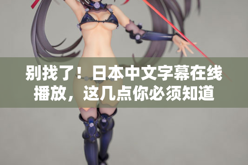 别找了！日本中文字幕在线播放，这几点你必须知道