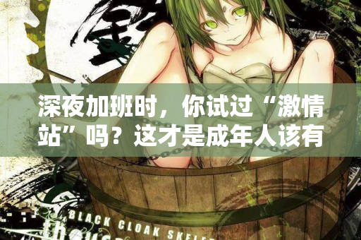 深夜加班时，你试过“激情站”吗？这才是成年人该有的充电方式