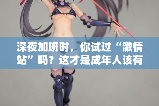 深夜加班时，你试过“激情站”吗？这才是成年人该有的充电方式