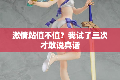 激情站值不值？我试了三次才敢说真话