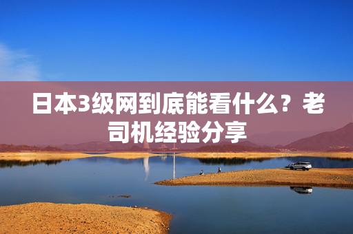 日本3级网到底能看什么?老司机经验分享 第2张 日本3级网到底能看什么?老司机经验分享 第2张