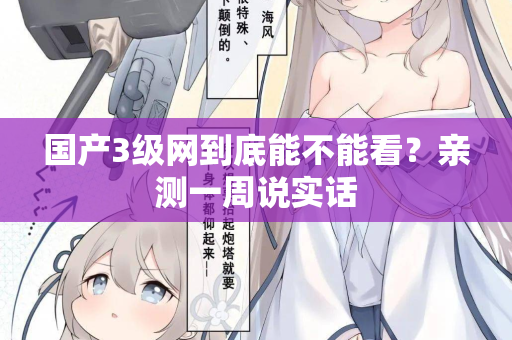 国产3级网到底能不能看？亲测一周说实话  第3张