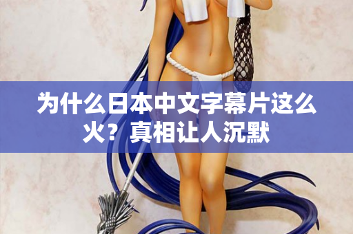 为什么日本中文字幕片这么火？真相让人沉默