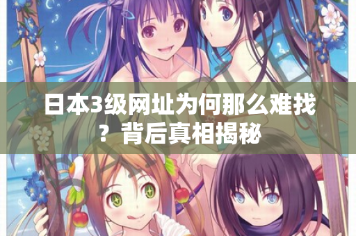 日本3级网址为何那么难找？背后真相揭秘  第3张