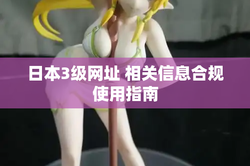 日本3级网址 相关信息合规使用指南  第2张