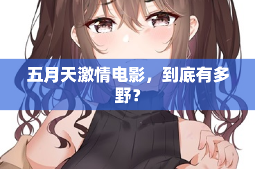 五月天激情电影，到底有多野？