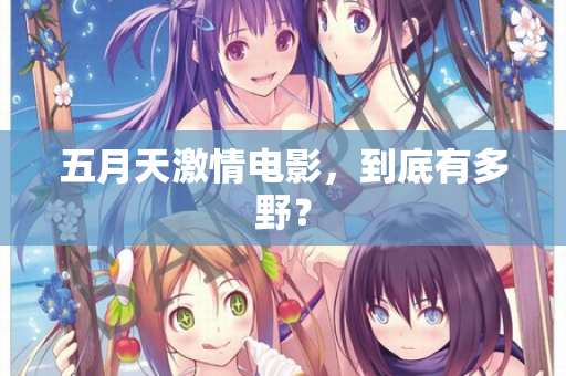 五月天激情电影，到底有多野？