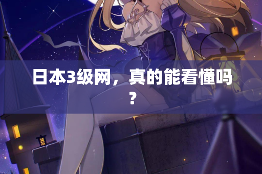 日本3级网，真的能看懂吗？