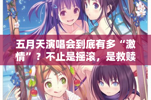 五月天演唱会到底有多“激情”？不止是摇滚，是救赎