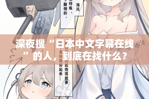 深夜搜“日本中文字幕在线”的人，到底在找什么？