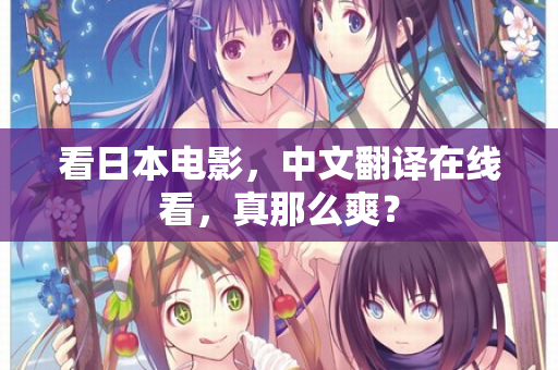 看日本电影,中文翻译在线看,真那么爽? 第1张 看日本电影,中文翻译在线看,真那么爽? 第1张
