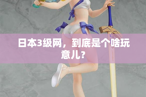 日本3级网，到底是个啥玩意儿？