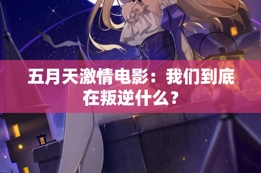 五月天激情电影：我们到底在叛逆什么？  第2张