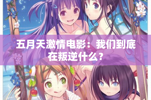 五月天激情电影：我们到底在叛逆什么？
