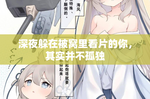 深夜躲在被窝里看片的你,其实并不孤独 第1张 深夜躲在被窝里看片的你,其实并不孤独 第1张