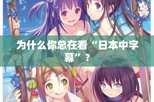为什么你总在看“日本中字幕”? 第1张 为什么你总在看“日本中字幕”? 第1张
