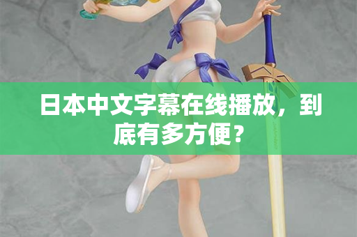 日本中文字幕在线播放，到底有多方便？  第2张