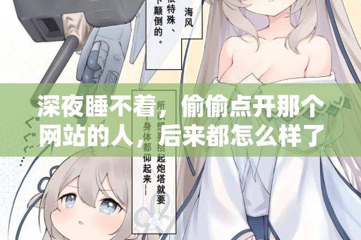深夜睡不着，偷偷点开那个网站的人，后来都怎么样了  第1张