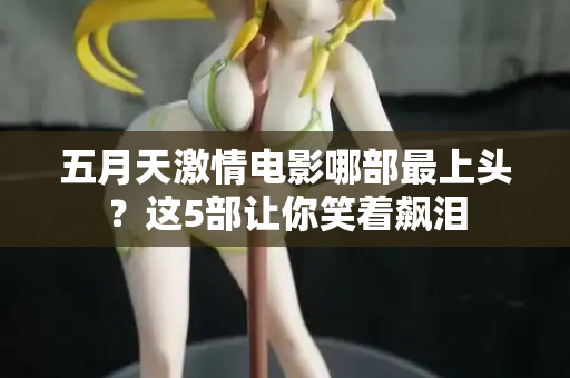 五月天激情电影哪部最上头？这5部让你笑着飙泪