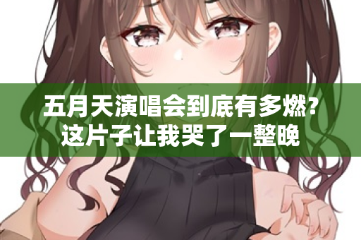 五月天演唱会到底有多燃?这片子让我哭了一整晚 第2张 五月天演唱会到底有多燃?这片子让我哭了一整晚 第2张