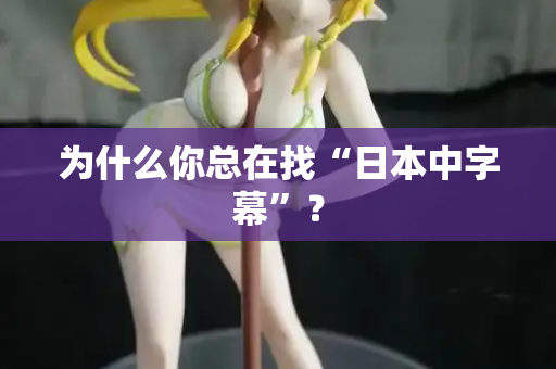 为什么你总在找“日本中字幕”? 第2张 为什么你总在找“日本中字幕”? 第2张