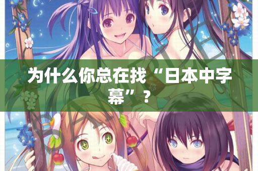 为什么你总在找“日本中字幕”? 第3张 为什么你总在找“日本中字幕”? 第3张