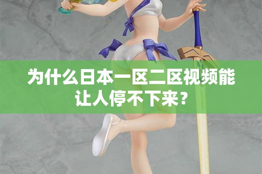 为什么日本一区二区视频能让人停不下来？