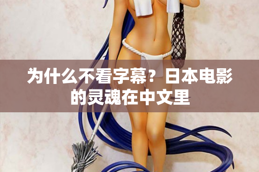 为什么不看字幕?日本电影的灵魂在中文里 第2张 为什么不看字幕?日本电影的灵魂在中文里 第2张
