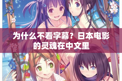 为什么不看字幕?日本电影的灵魂在中文里 第3张 为什么不看字幕?日本电影的灵魂在中文里 第3张