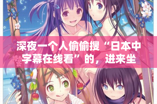 深夜一个人偷偷搜“日本中字幕在线看”的,进来坐 第2张 深夜一个人偷偷搜“日本中字幕在线看”的,进来坐 第2张