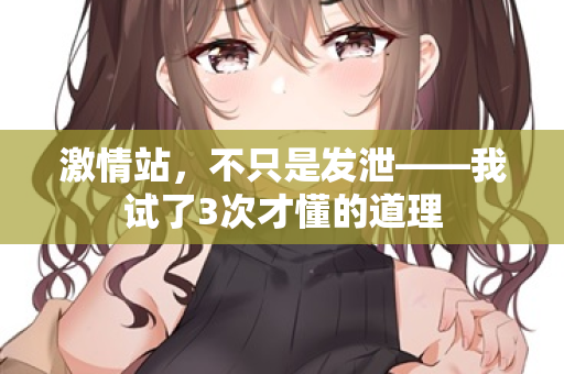 激情站，不只是发泄——我试了3次才懂的道理