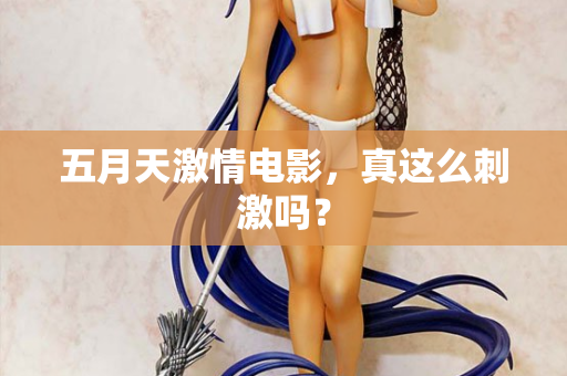 五月天激情电影，真这么刺激吗？