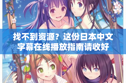 找不到资源？这份日本中文字幕在线播放指南请收好  第2张