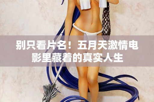 别只看片名！五月天激情电影里藏着的真实人生