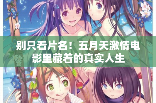 别只看片名！五月天激情电影里藏着的真实人生