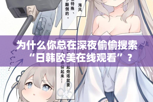 为什么你总在深夜偷偷搜索“日韩欧美在线观看”？  第2张
