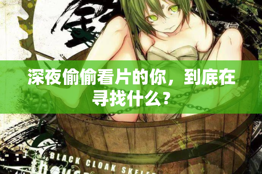 深夜偷偷看片的你，到底在寻找什么？  第3张
