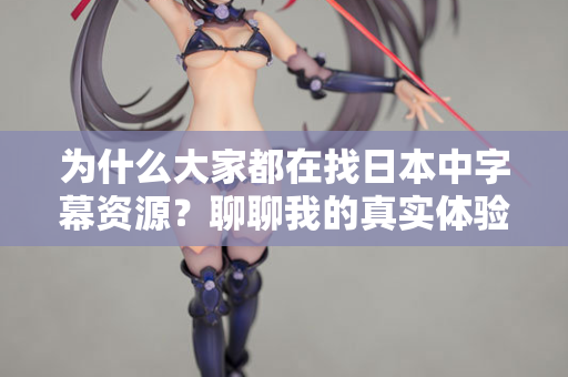 为什么大家都在找日本中字幕资源？聊聊我的真实体验  第1张