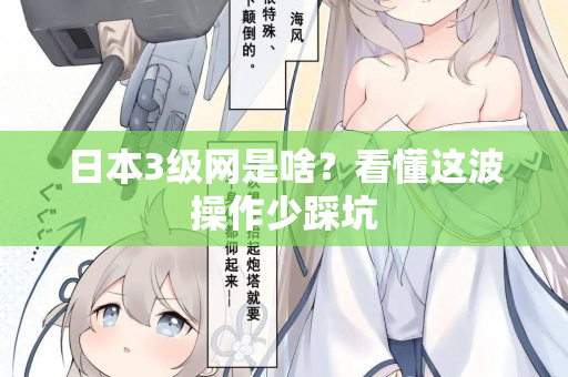 日本3级网是啥？看懂这波操作少踩坑