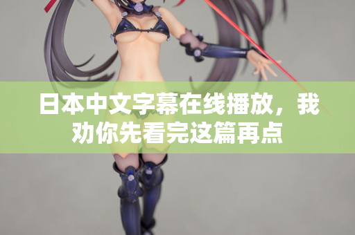 日本中文字幕在线播放，我劝你先看完这篇再点