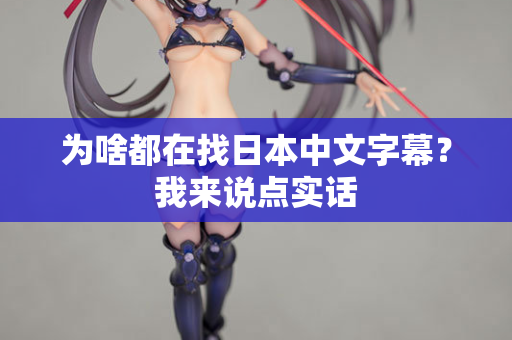 为啥都在找日本中文字幕？我来说点实话  第2张