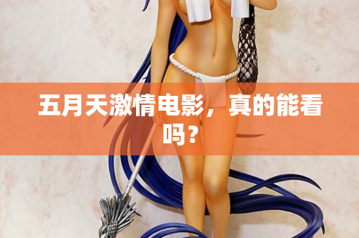 五月天激情电影，真的能看吗？
