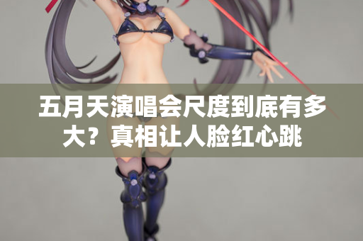 五月天演唱会尺度到底有多大?真相让人脸红心跳 第2张 五月天演唱会尺度到底有多大?真相让人脸红心跳 第2张