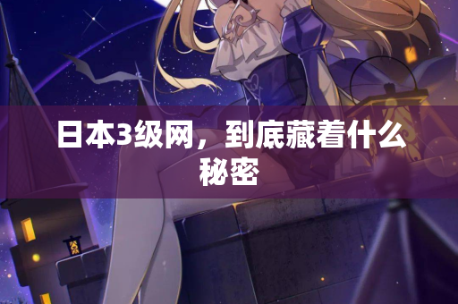 日本3级网，到底藏着什么秘密