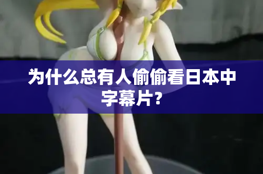 为什么总有人偷偷看日本中字幕片？