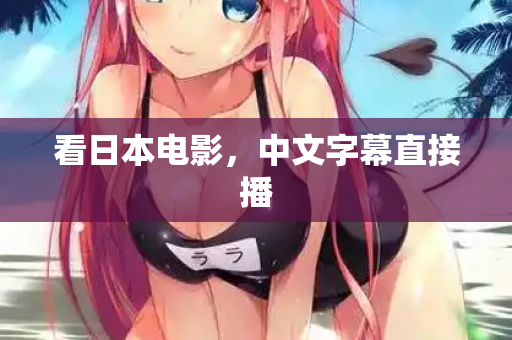 看日本电影，中文字幕直接播