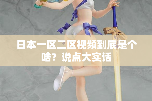 日本一区二区视频到底是个啥？说点大实话