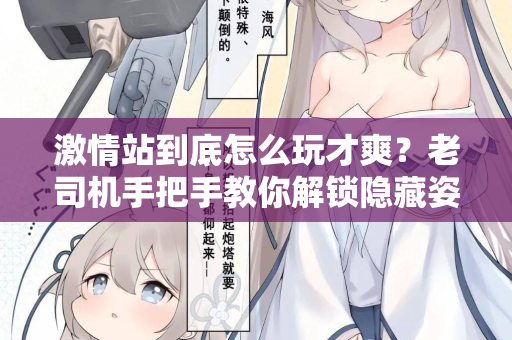 激情站到底怎么玩才爽？老司机手把手教你解锁隐藏姿势