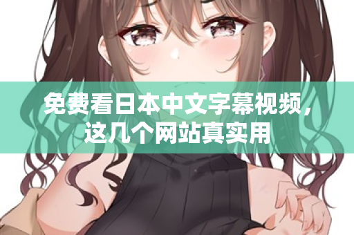 免费看日本中文字幕视频，这几个网站真实用  第2张